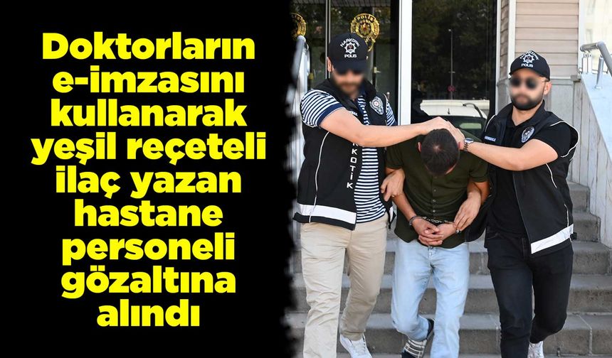Doktorların e-imzasını kullanarak yeşil reçeteli ilaç yazan hastane personeli gözaltına alındı