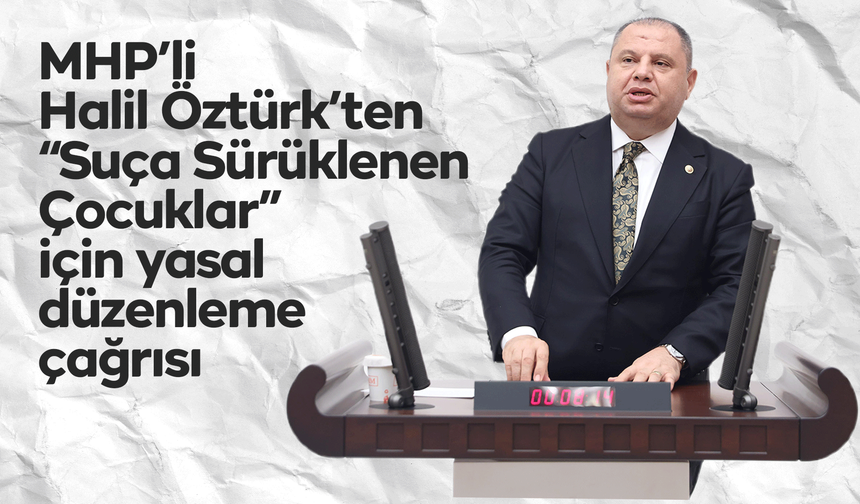 MHP’li Halil Öztürk’ten “Suça Sürüklenen Çocuklar” için yasal düzenleme çağrısı