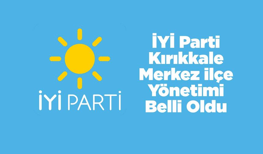 İYİ Parti Kırıkkale Merkez İlçe Yönetimi Belli Oldu