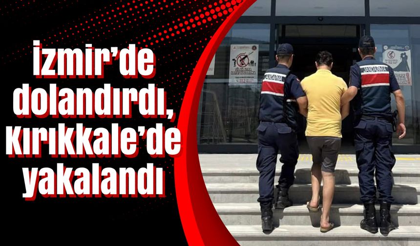 İzmir’de dolandırdı, Kırıkkale’de yakalandı