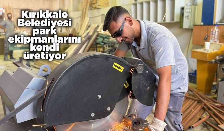 Kırıkkale Belediyesi park ekipmanlarını kendi üretiyor