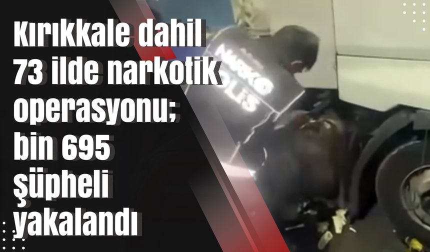 Kırıkkale dahil 73 ilde narkotik operasyonu; bin 695 şüpheli yakalandı