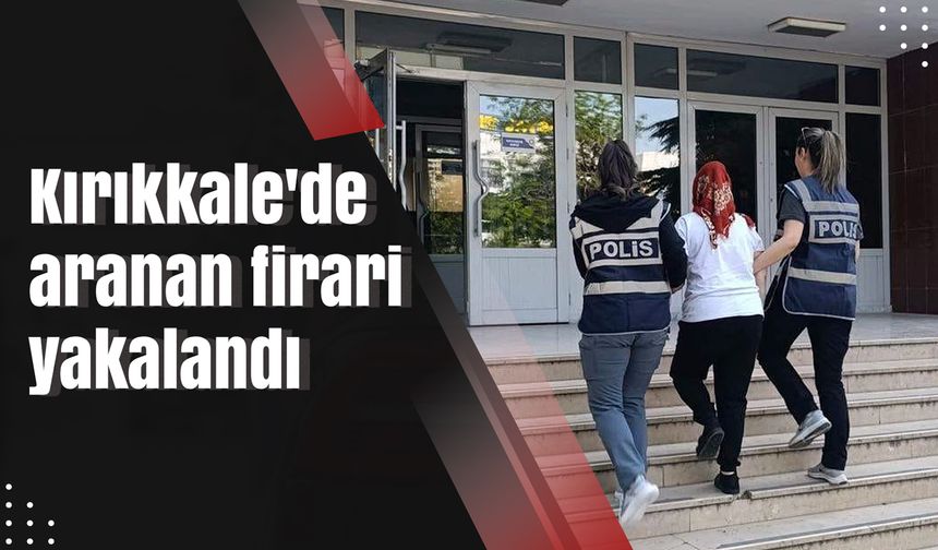 Kırıkkale'de aranan firari yakalandı