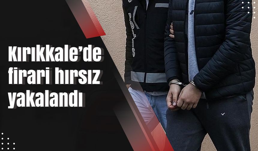 Kırıkkale’de firari hırsız yakalandı