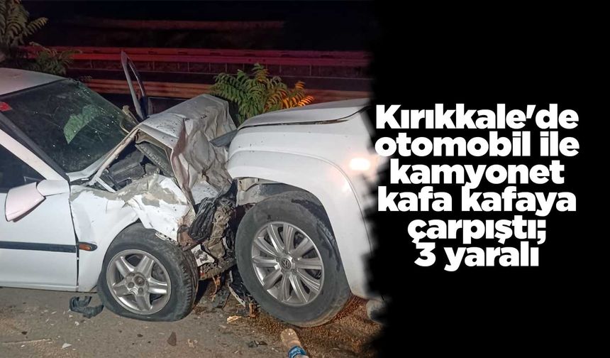 Kırıkkale'de otomobil ile kamyonet kafa kafaya çarpıştı; 3 yaralı