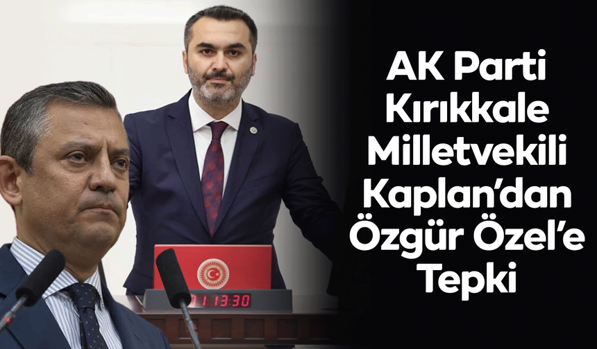 AK Parti Kırıkkale Milletvekili Kaplan’dan Özel’e Tepki