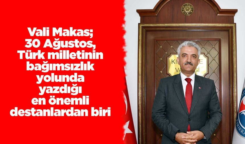 Vali Makas; 30 Ağustos, Türk milletinin bağımsızlık yolunda yazdığı en önemli destanlardan biri