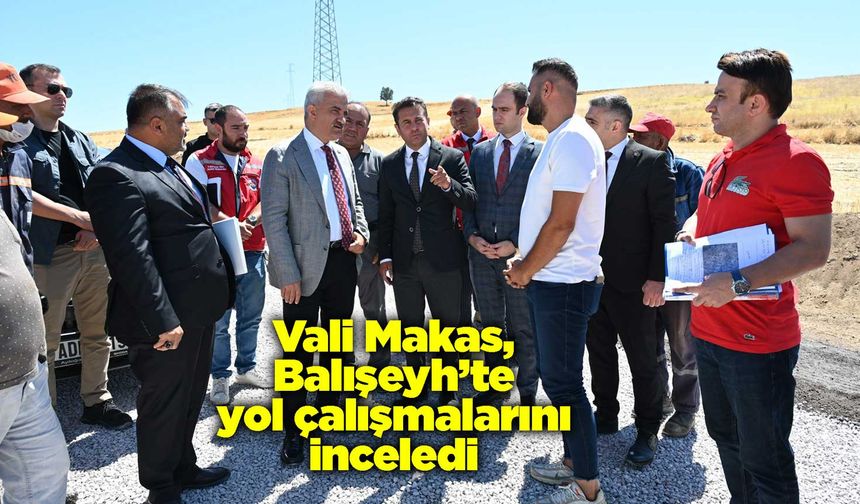 Vali Makas, Balışeyh’te yol çalışmalarını inceledi