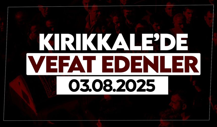 Kırıkkale’de bugün (03 Ağustos 2025) vefat edenler