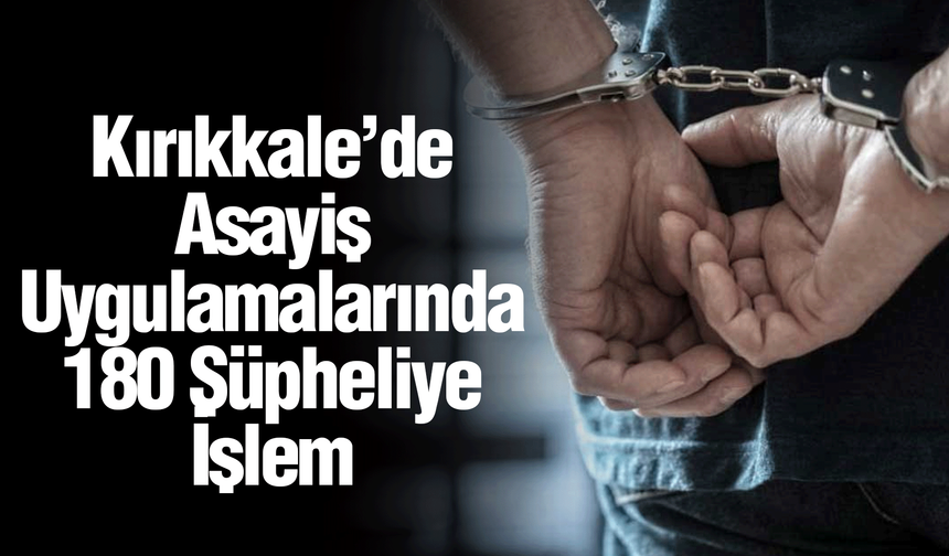 Kırıkkale’de Asayiş Uygulamalarında 180 Şüpheliye İşlem