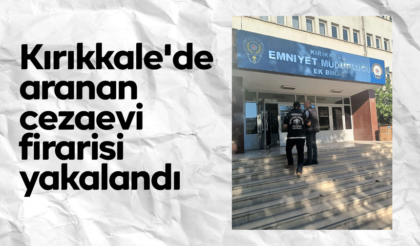 Kırıkkale'de aranan cezaevi firarisi yakalandı