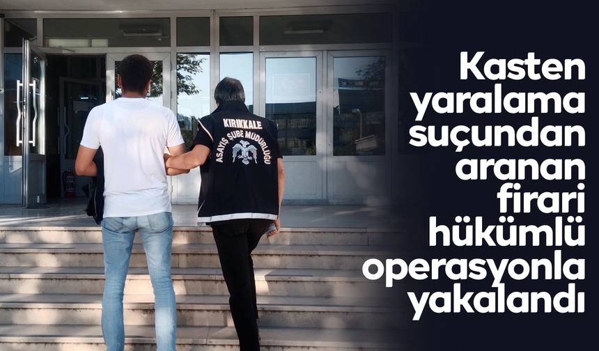 Kasten yaralama suçundan aranan firari hükümlü operasyonla yakalandı