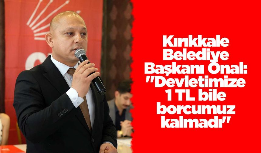 Kırıkkale Belediye Başkanı Önal: "Devletimize 1 TL bile borcumuz kalmadı"