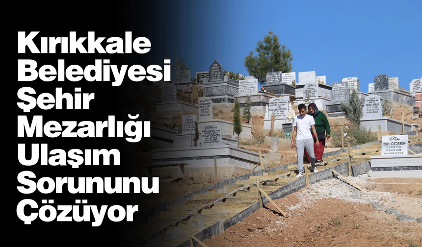 Kırıkkale Belediyesi Şehir Mezarlığı Ulaşım Sorununu Çözüyor