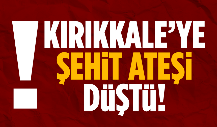Kırıkkale’ye şehit ateşi düştü!