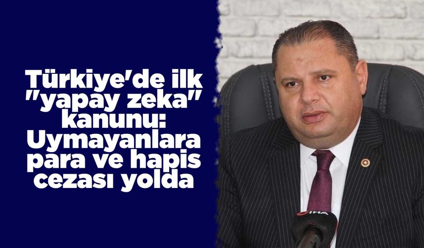 Türkiye'de ilk "yapay zeka" kanunu: Uymayanlara para ve hapis cezası yolda