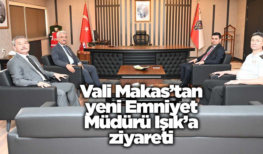 Vali Makas’tan yeni Emniyet Müdürü Işık’a ziyareti