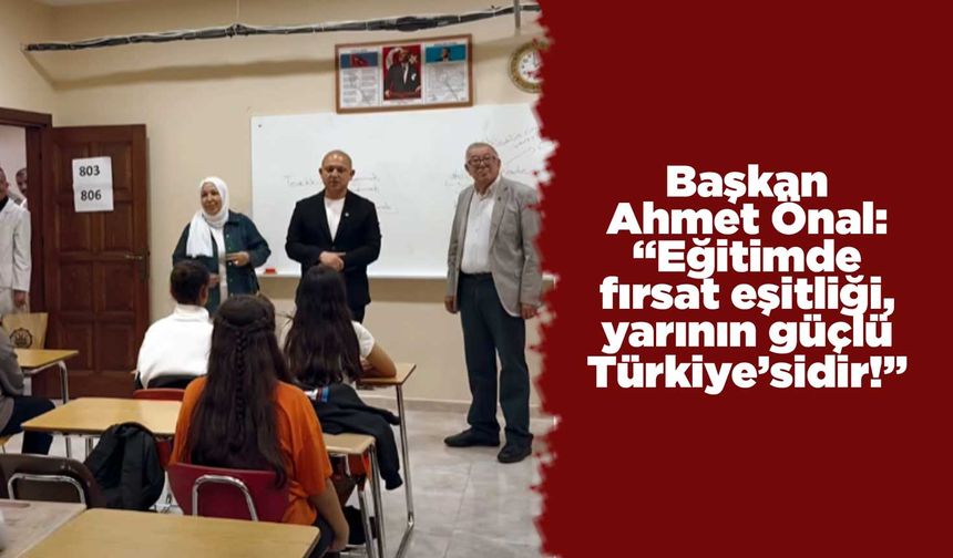 Başkan Ahmet Önal: “Eğitimde fırsat eşitliği, yarının güçlü Türkiye’sidir!”