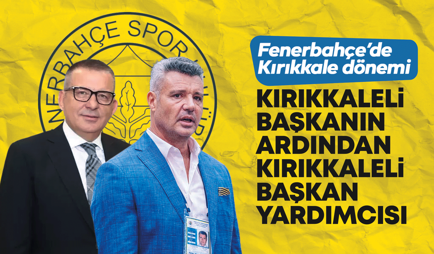 Fenerbahçe Yönetim Kurulu Başkan Yardımcılığına Kırıkkaleli isim