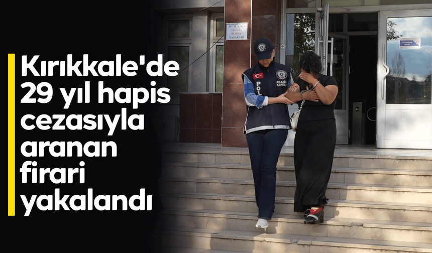 Kırıkkale'de 29 yıl hapis cezasıyla aranan firari yakalandı