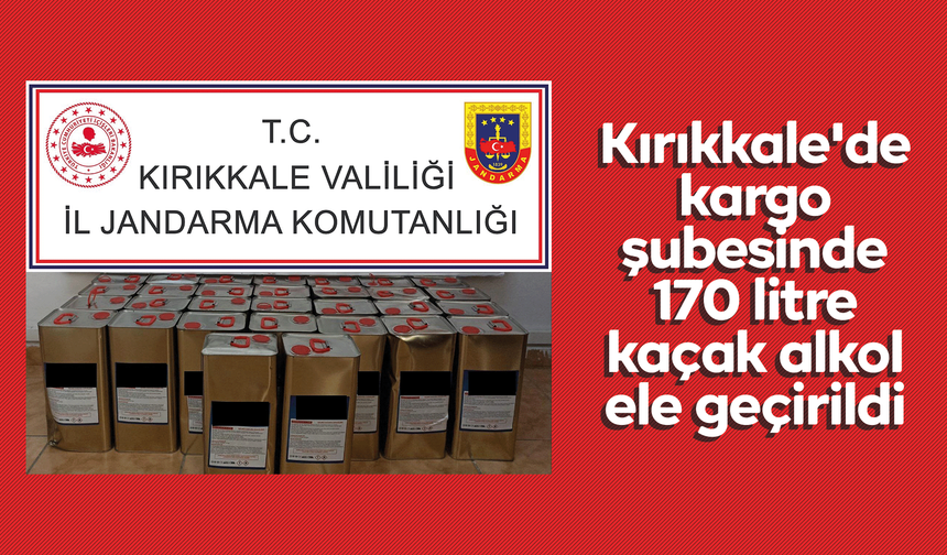 Kırıkkale'de kargo şubesinde 170 litre kaçak alkol ele geçirildi