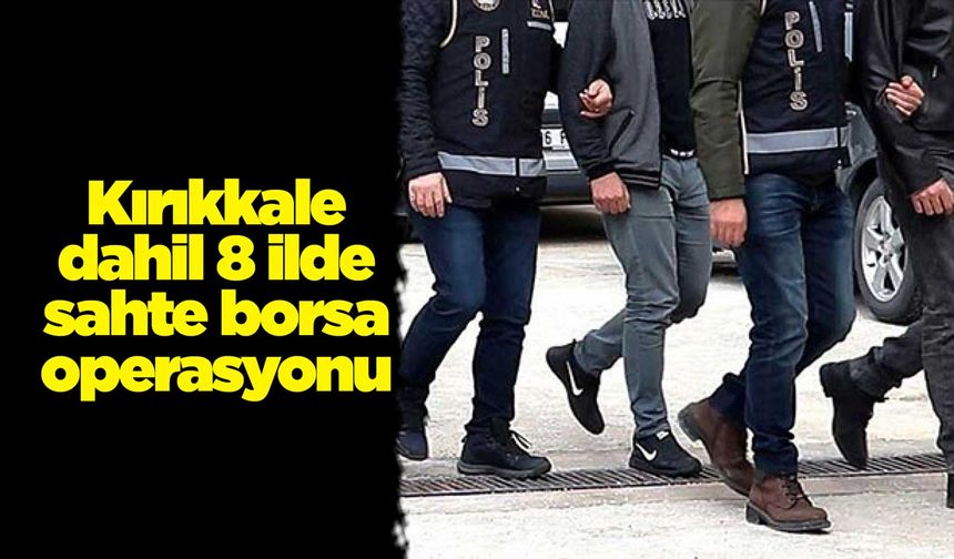 Kırıkkale dahil 8 ilde sahte borsa operasyonu