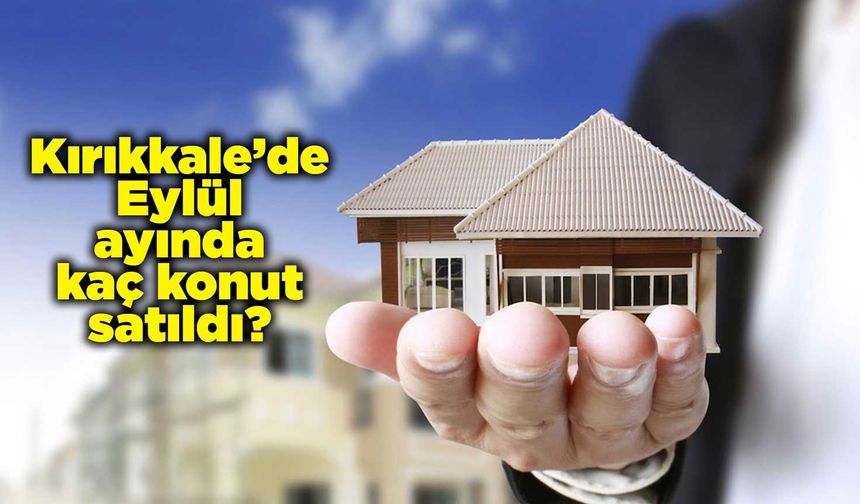 Kırıkkale’de Eylül ayında kaç konut satıldı