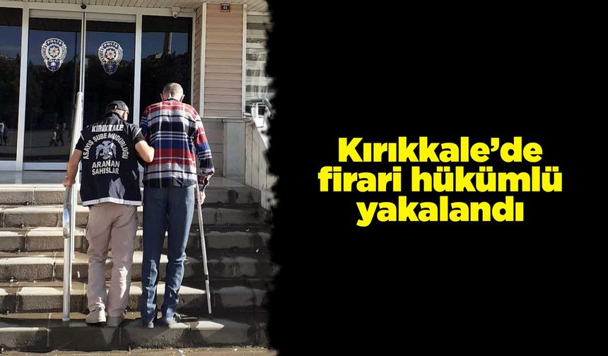 Kırıkkale’de firari hükümlü yakalandı
