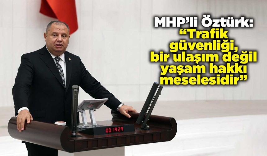 MHP’li Öztürk: “Trafik güvenliği, bir ulaşım değil yaşam hakkı meselesidir”