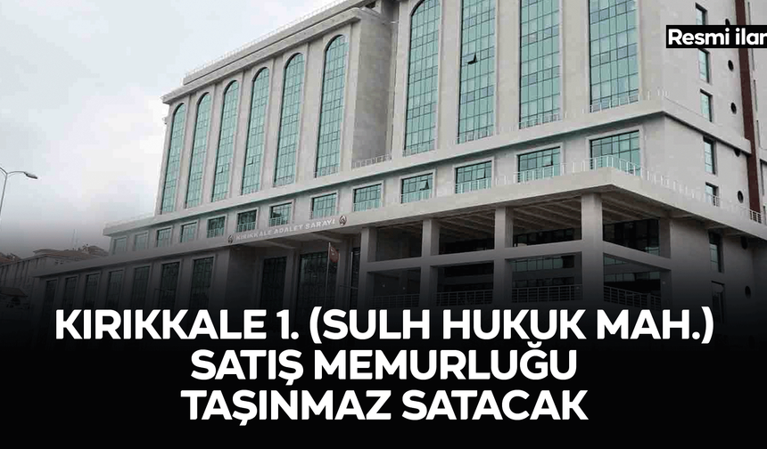 KIRIKKALE 1. (SULH HUKUK MAH.) SATIŞ MEMURLUĞU TAŞINMAZ SATACAK
