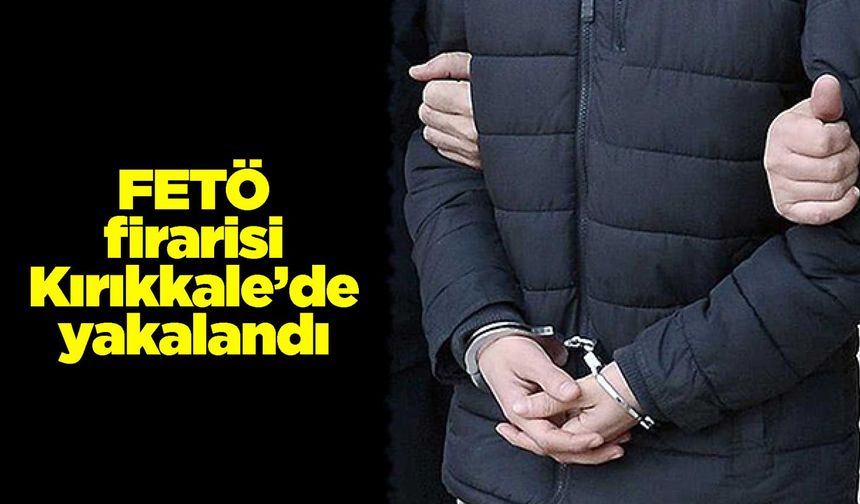 FETÖ firarisi Kırıkkale’de yakalandı