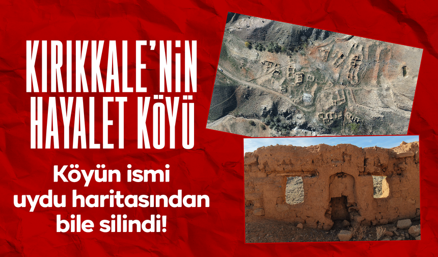 Kırıkkale'nin hayalet köyü! İsmi uydu haritasından bile silindi!