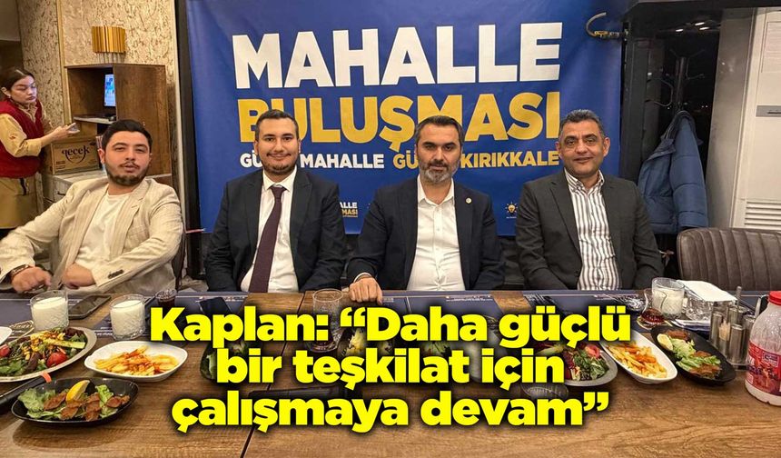 Kaplan: “Daha güçlü bir teşkilat için çalışmaya devam”