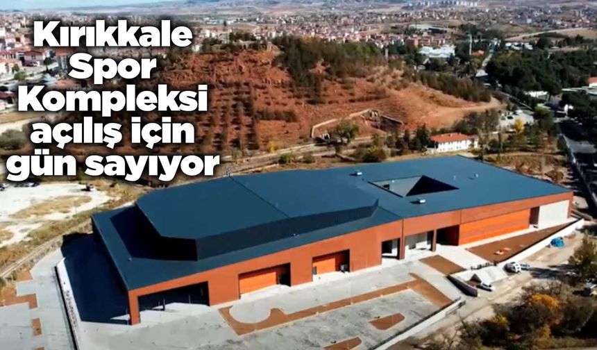 Kırıkkale Spor Kompleksi açılış için gün sayıyor