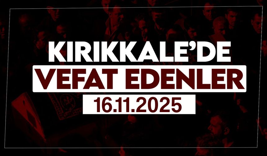 Kırıkkale’de bugün vefat edenler 16 Kasım 2025
