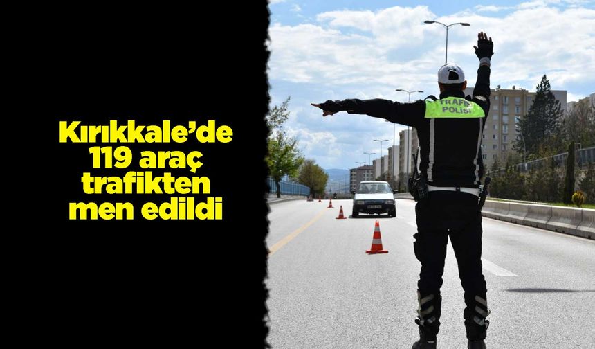 Kırıkkale’de 119 araç trafikten men edildi