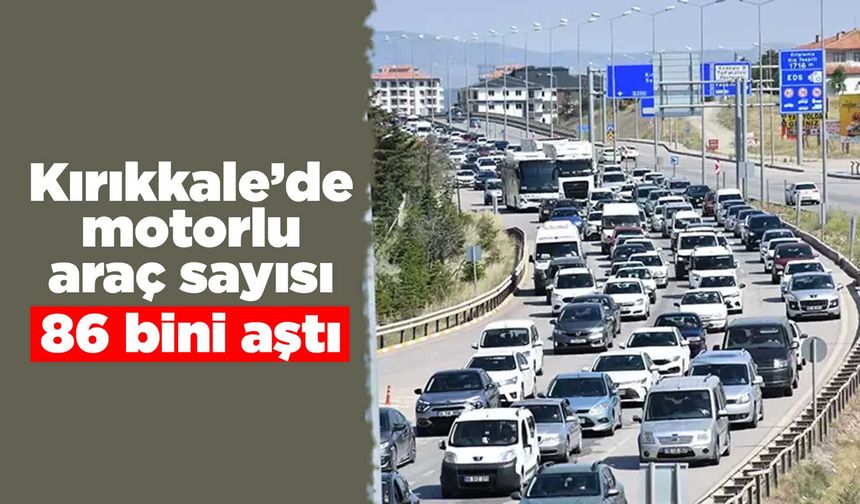 Kırıkkale’de motorlu araç sayısı 86 bini aştı