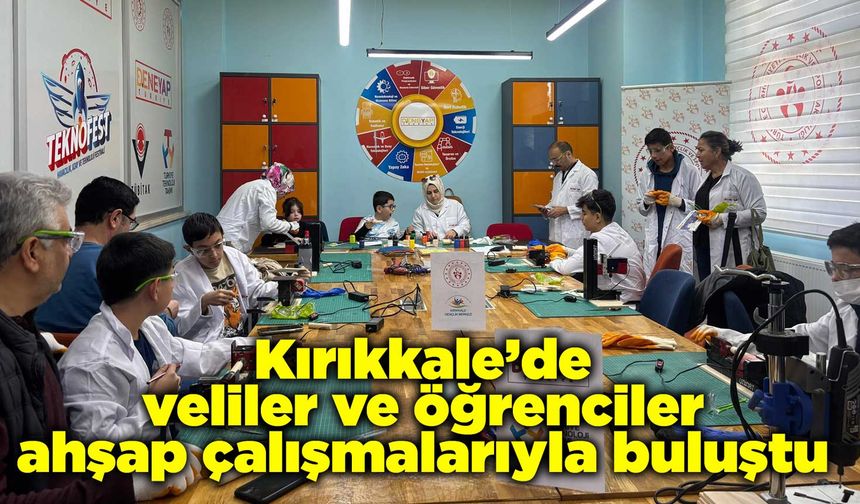 Kırıkkale’de veliler ve öğrenciler ahşap çalışmalarıyla buluştu