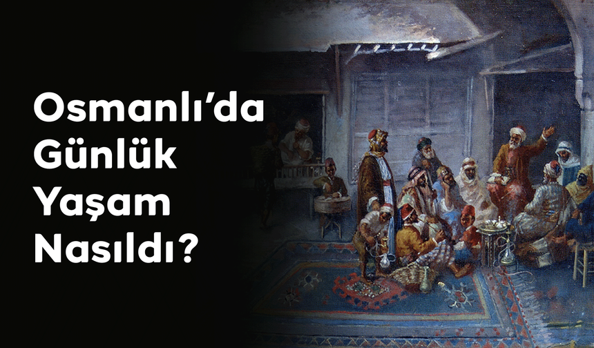 Osmanlı’da Günlük Yaşam Nasıldı?