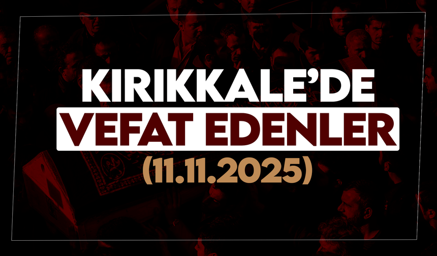 Kırıkkale’de bugün (11 Kasım 2025) vefat edenler