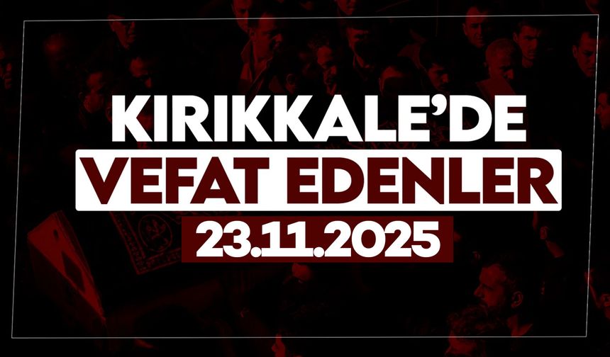 Kırıkkale’de bugün vefat edenler 23 Kasım 2025