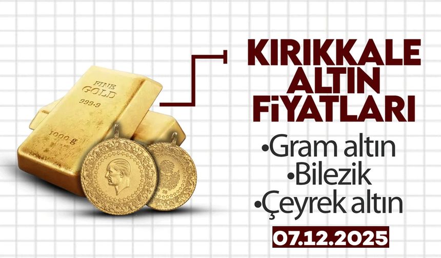 KIRIKKALE’DE BUGÜN ALTIN NE KADAR? 07 Aralık 2025