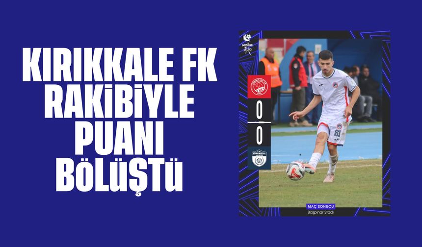 Kırıkkale FK, rakibiyle puanı bölüştü!