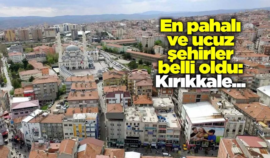 En pahalı ve ucuz şehirler belli oldu: Kırıkkale detayı…