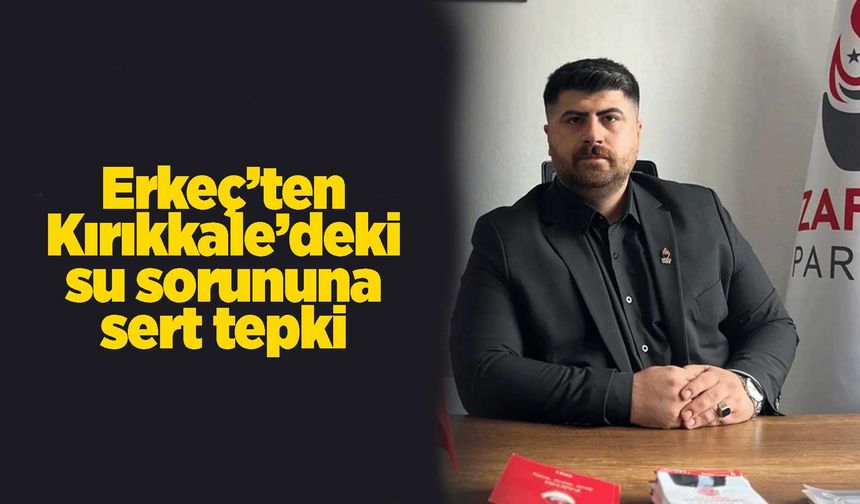 Erkeç’ten Kırıkkale’deki su sorununa sert tepki
