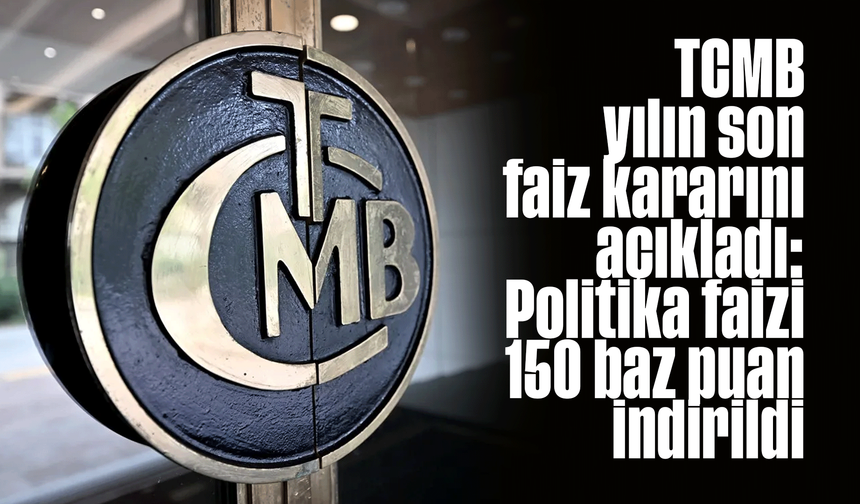 TCMB yılın son faiz kararını açıkladı: Politika faizi 150 baz puan indirildi