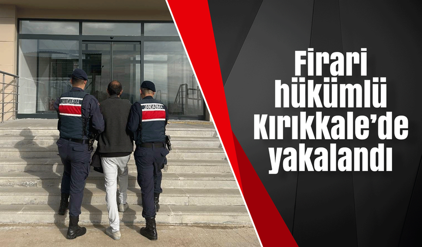 Firari hükümlü Kırıkkale’de yakalandı