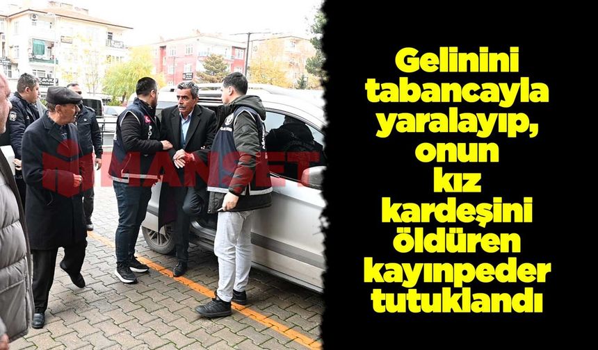 Gelinini tabancayla yaralayıp, onun kız kardeşini öldüren kayınpeder tutuklandı