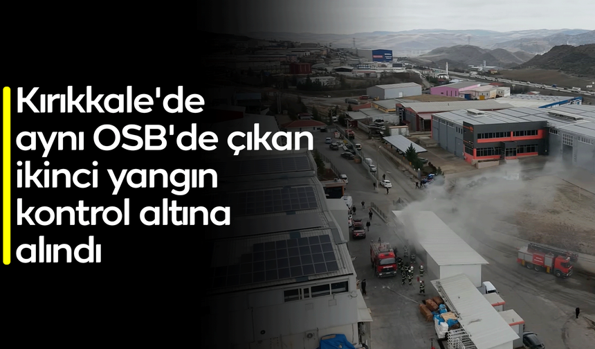 Kırıkkale'de aynı OSB'de çıkan ikinci yangın kontrol altına alındı