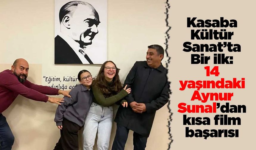 Kasaba Kültür Sanat’ta Bir İlk: 14 yaşındaki Aynur Sunal’dan kısa film başarısı